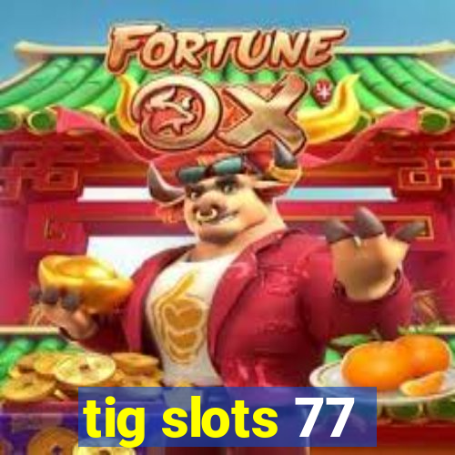 tig slots 77